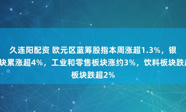 久连阳配资 欧元区蓝筹股指本周涨超1.3%，银行板块累涨超4%，工业和零售板块涨约3%，饮料板块跌超2%
