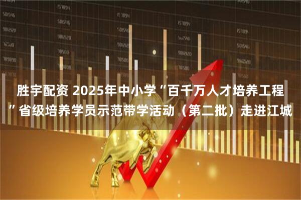 胜宇配资 2025年中小学“百千万人才培养工程”省级培养学员示范带学活动（第二批）走进江城