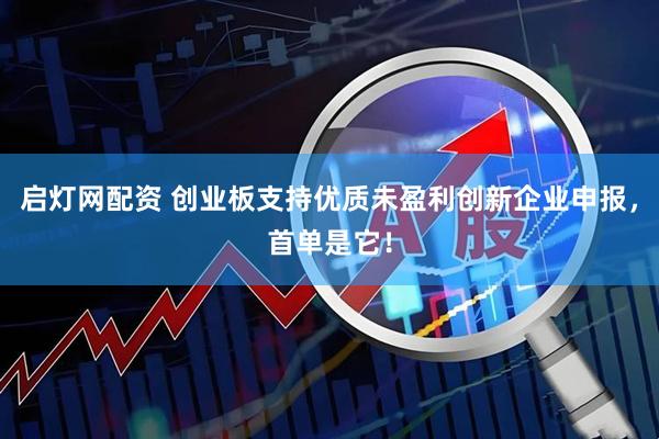 启灯网配资 创业板支持优质未盈利创新企业申报，首单是它！