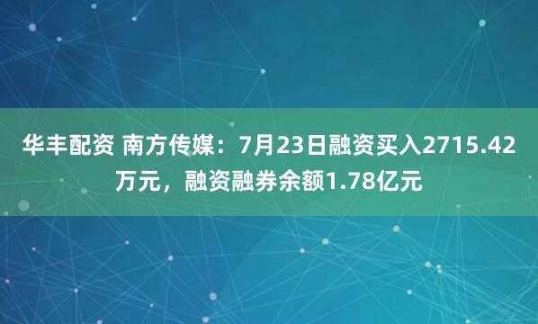 华丰配资 南方传媒：7月23日融资买入2715.42万元，融资融券余额1.78亿元