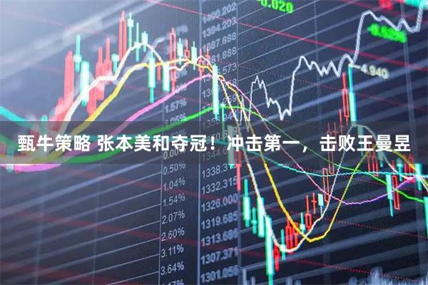 甄牛策略 张本美和夺冠！冲击第一，击败王曼昱