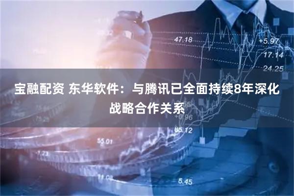 宝融配资 东华软件：与腾讯已全面持续8年深化战略合作关系